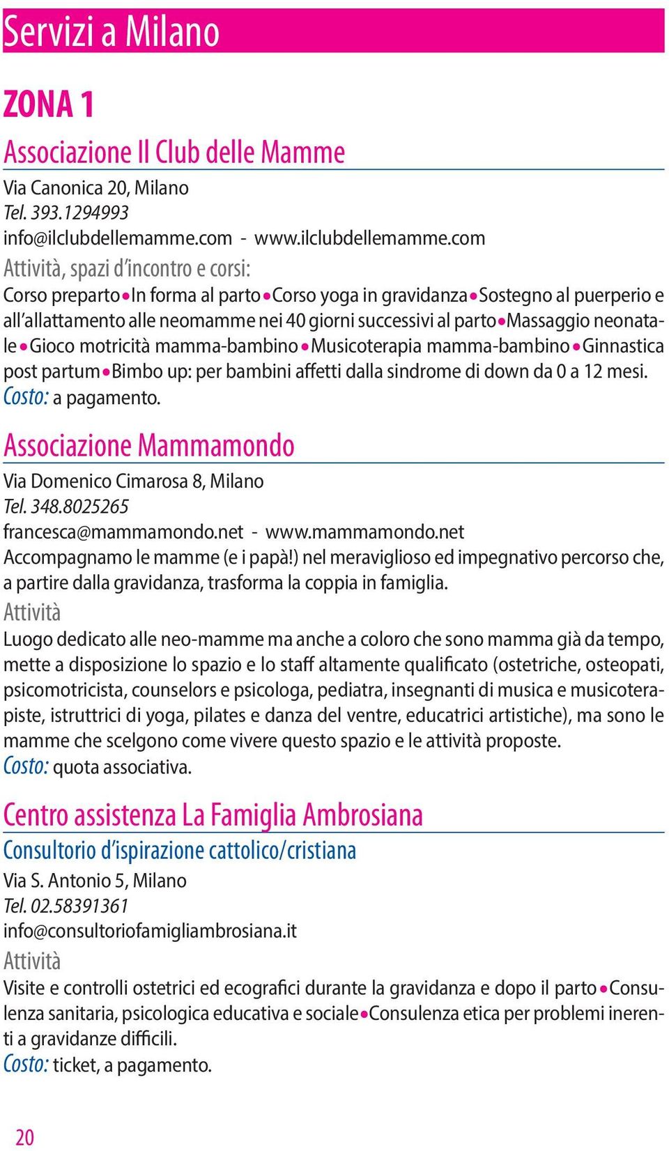 Musicoterapia mamma-bambino. Ginnastica post partum. Bimbo up: per bambini affetti dalla sindrome di down da 0 a 12 mesi. Costo: a pagamento.