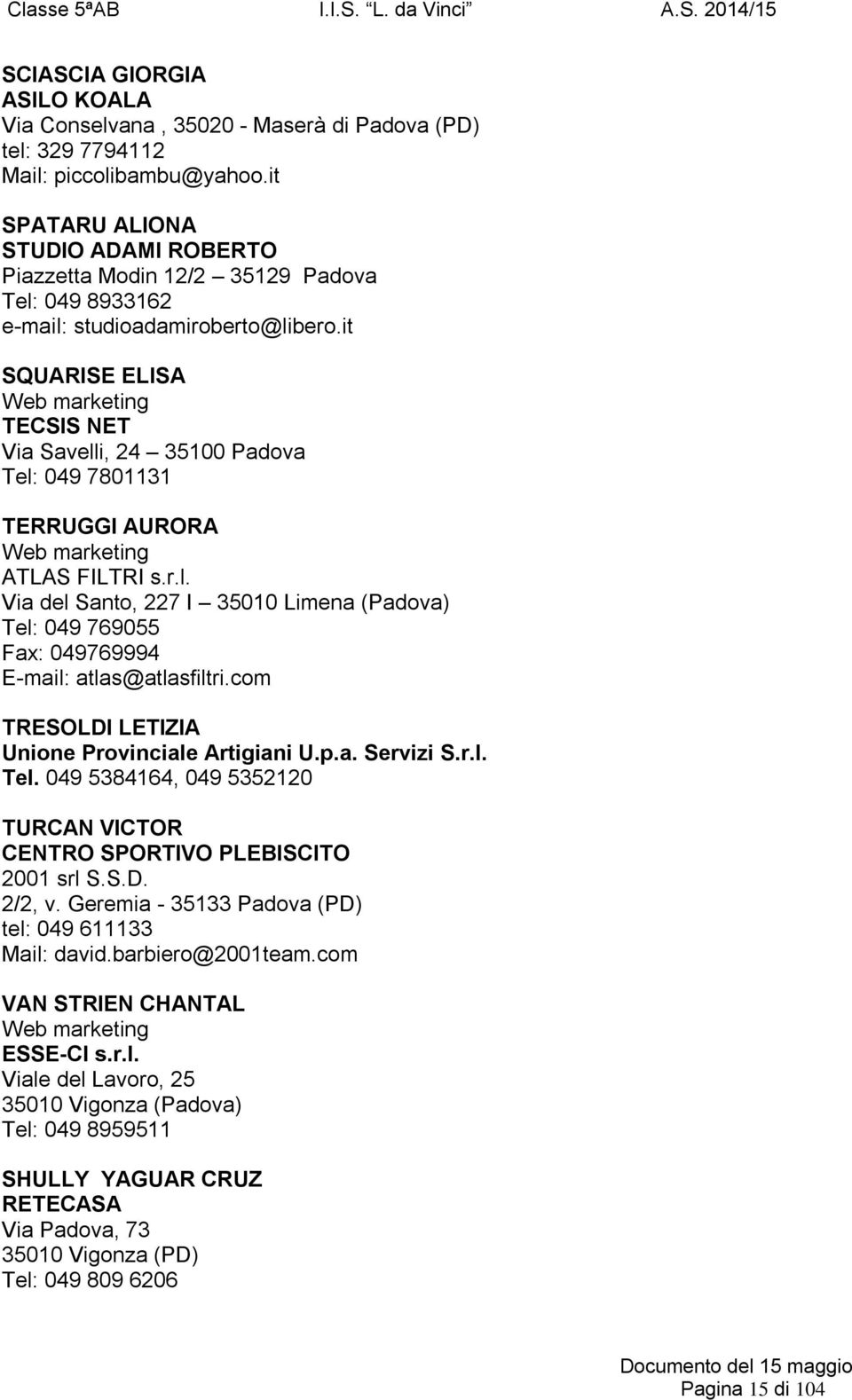 it SQUARISE ELISA Web marketing TECSIS NET Via Savelli, 24 35100 Padova Tel: 049 7801131 TERRUGGI AURORA Web marketing ATLAS FILTRI s.r.l. Via del Santo, 227 I 35010 Limena (Padova) Tel: 049 769055 Fax: 049769994 E-mail: atlas@atlasfiltri.