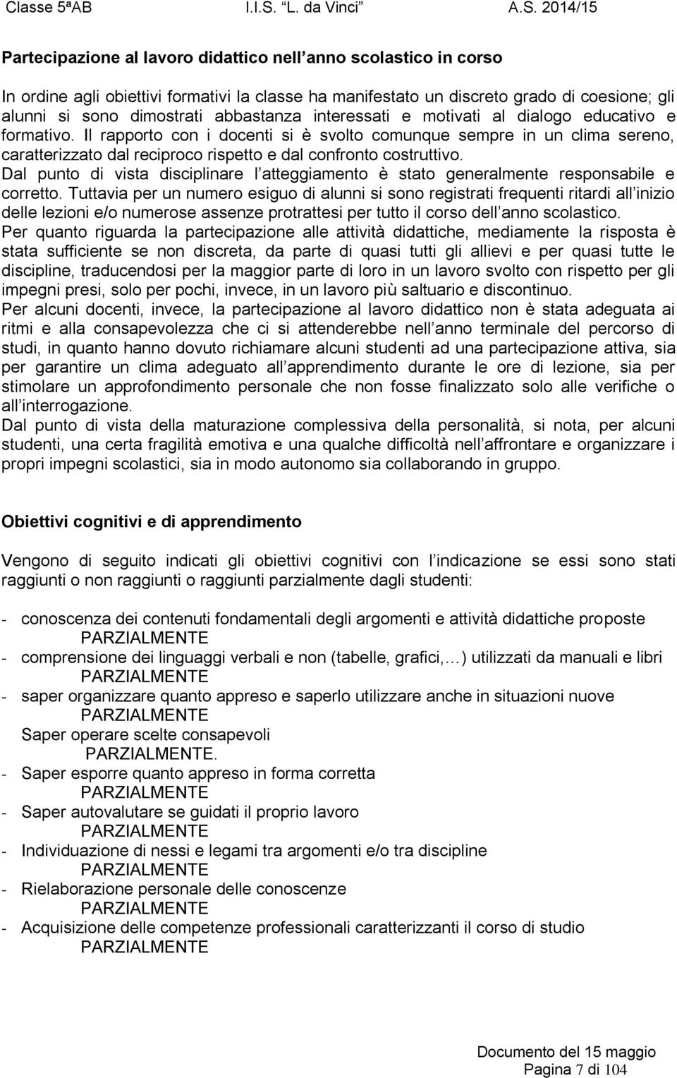 Dal punto di vista disciplinare l atteggiamento è stato generalmente responsabile e corretto.