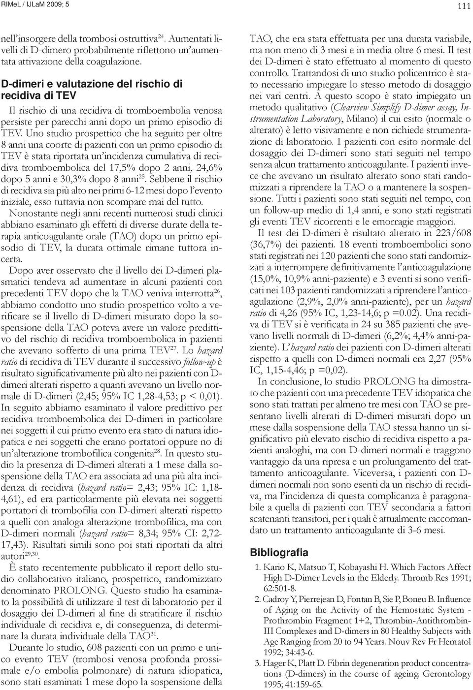 Uno studio prospettico che ha seguito per oltre 8 anni una coorte di pazienti con un primo episodio di TEV è stata riportata un incidenza cumulativa di recidiva tromboembolica del 17,5% dopo 2 anni,