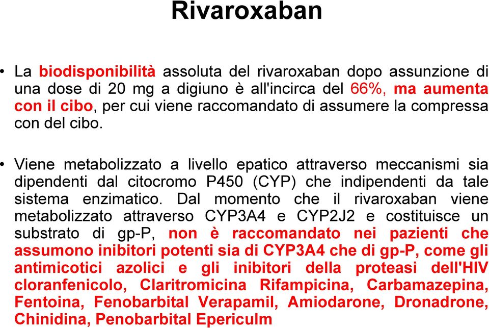 Dal momento che il rivaroxaban viene metabolizzato attraverso CYP3A4 e CYP2J2 e costituisce un substrato di gp-p, non è raccomandato nei pazienti che assumono inibitori potenti sia di CYP3A4 che