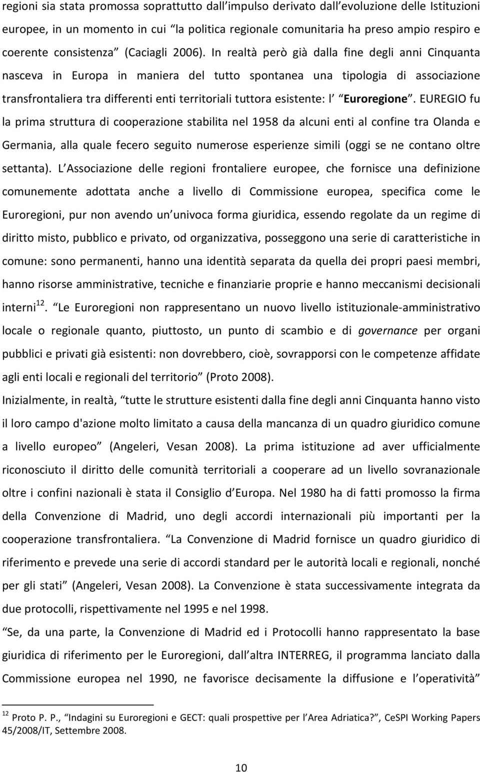 In realtà però già dalla fine degli anni Cinquanta nasceva in Europa in maniera del tutto spontanea una tipologia di associazione transfrontaliera tra differenti enti territoriali tuttora esistente: