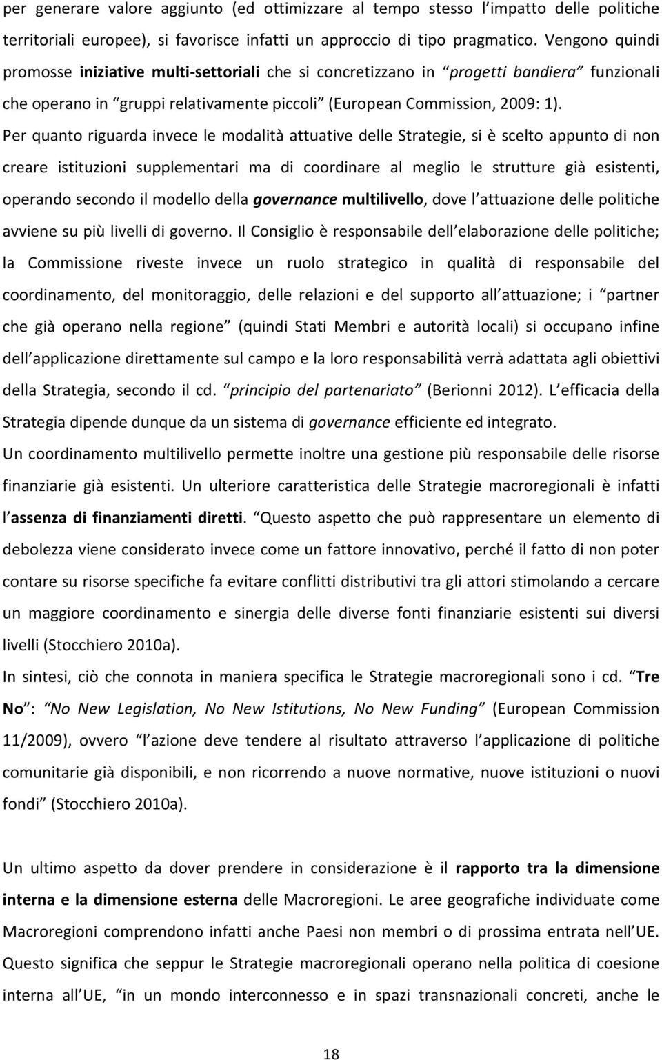 Per quanto riguarda invece le modalità attuative delle Strategie, si è scelto appunto di non creare istituzioni supplementari ma di coordinare al meglio le strutture già esistenti, operando secondo