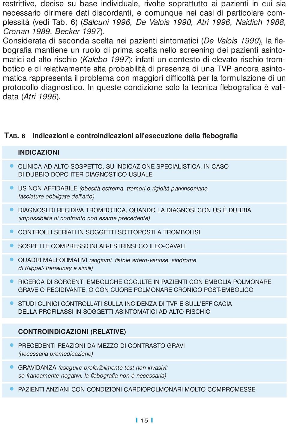 Considerata di seconda scelta nei pazienti sintomatici (De Valois 1990), la flebografia mantiene un ruolo di prima scelta nello screening dei pazienti asintomatici ad alto rischio (Kalebo 1997);