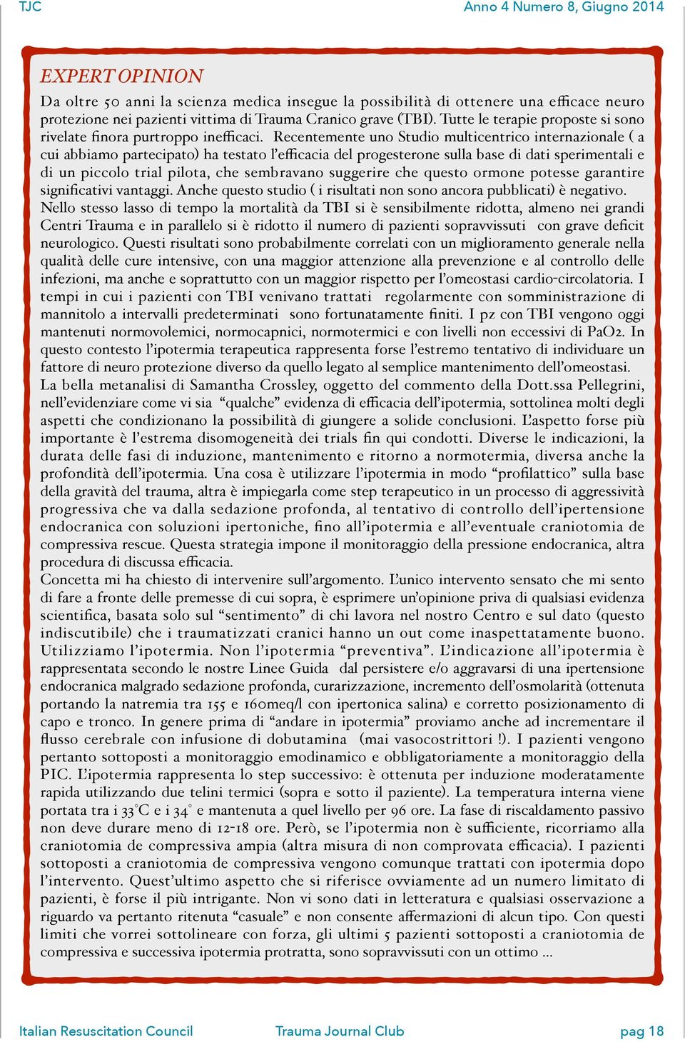 Recentemente uno Studio multicentrico internazionale ( a cui abbiamo partecipato) ha testato l efficacia del progesterone sulla base di dati sperimentali e di un piccolo trial pilota, che sembravano