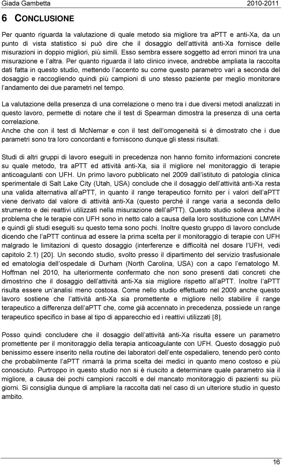 Per quanto riguarda il lato clinico invece, andrebbe ampliata la raccolta dati fatta in questo studio, mettendo l accento su come questo parametro vari a seconda del dosaggio e raccogliendo quindi