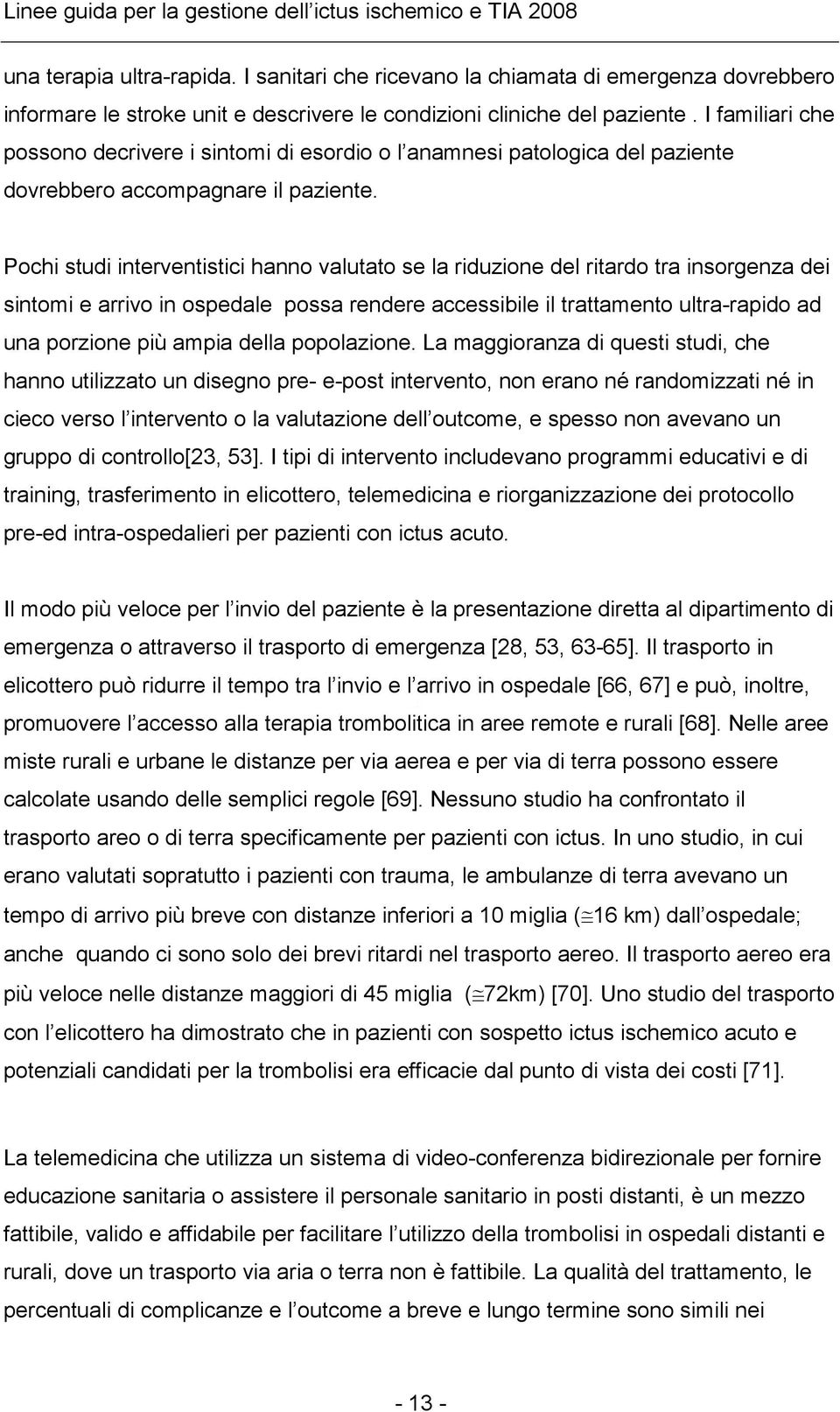 Pochi studi interventistici hanno valutato se la riduzione del ritardo tra insorgenza dei sintomi e arrivo in ospedale possa rendere accessibile il trattamento ultra-rapido ad una porzione più ampia