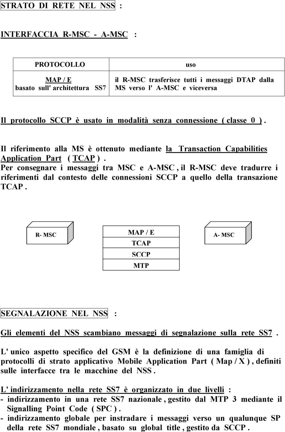 Per consegnare i messaggi tra MSC e A-MSC, il R-MSC deve tradurre i riferimenti dal contesto delle connessioni a quello della transazione.