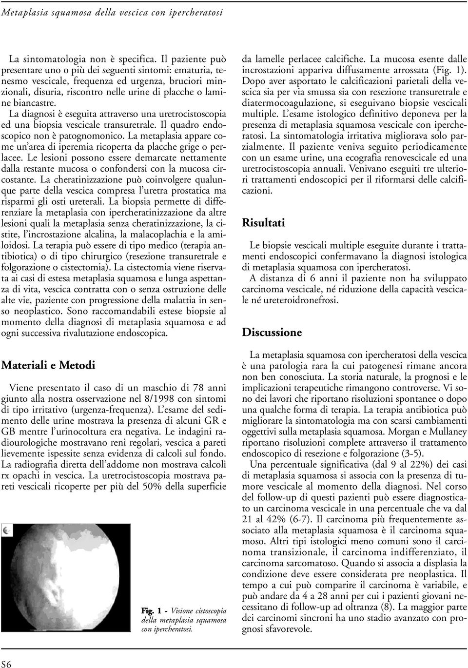 La diagnosi è eseguita attraverso una uretrocistoscopia ed una biopsia vescicale transuretrale. Il quadro endoscopico non è patognomonico.