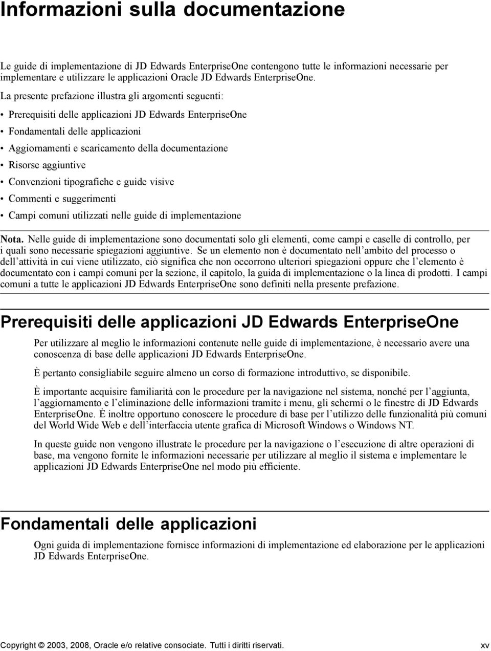 La presente prefazione illustra gli argomenti seguenti: Prerequisiti delle applicazioni JD Edwards EnterpriseOne Fondamentali delle applicazioni Aggiornamenti e scaricamento della documentazione