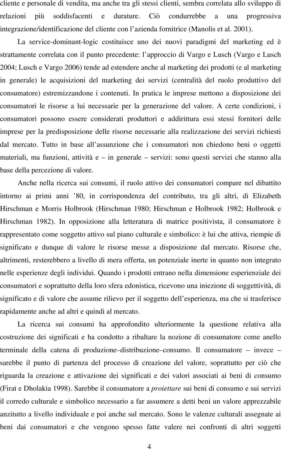 La service-dominant-logic costituisce uno dei nuovi paradigmi del marketing ed è strattamente correlata con il punto precedente: l approccio di Vargo e Lusch (Vargo e Lusch 2004; Lusch e Vargo 2006)