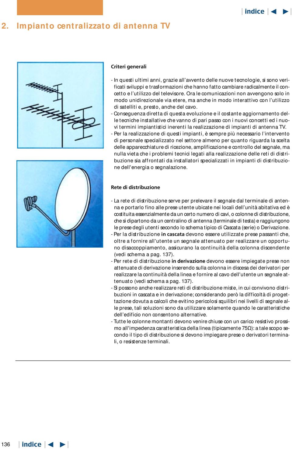 Ora le comunicazioni non avvengono solo in modo unidirezionale via etere, ma anche in modo interattivo con l utilizzo di satelliti e, presto, anche del cavo.