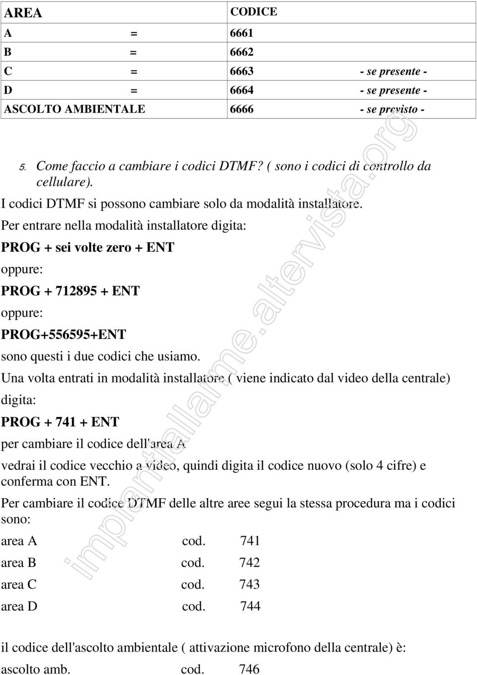 Per entrare nella modalità installatore digita: PROG + sei volte zero + ENT oppure: PROG + 712895 + ENT oppure: PROG+556595+ENT sono questi i due codici che usiamo.