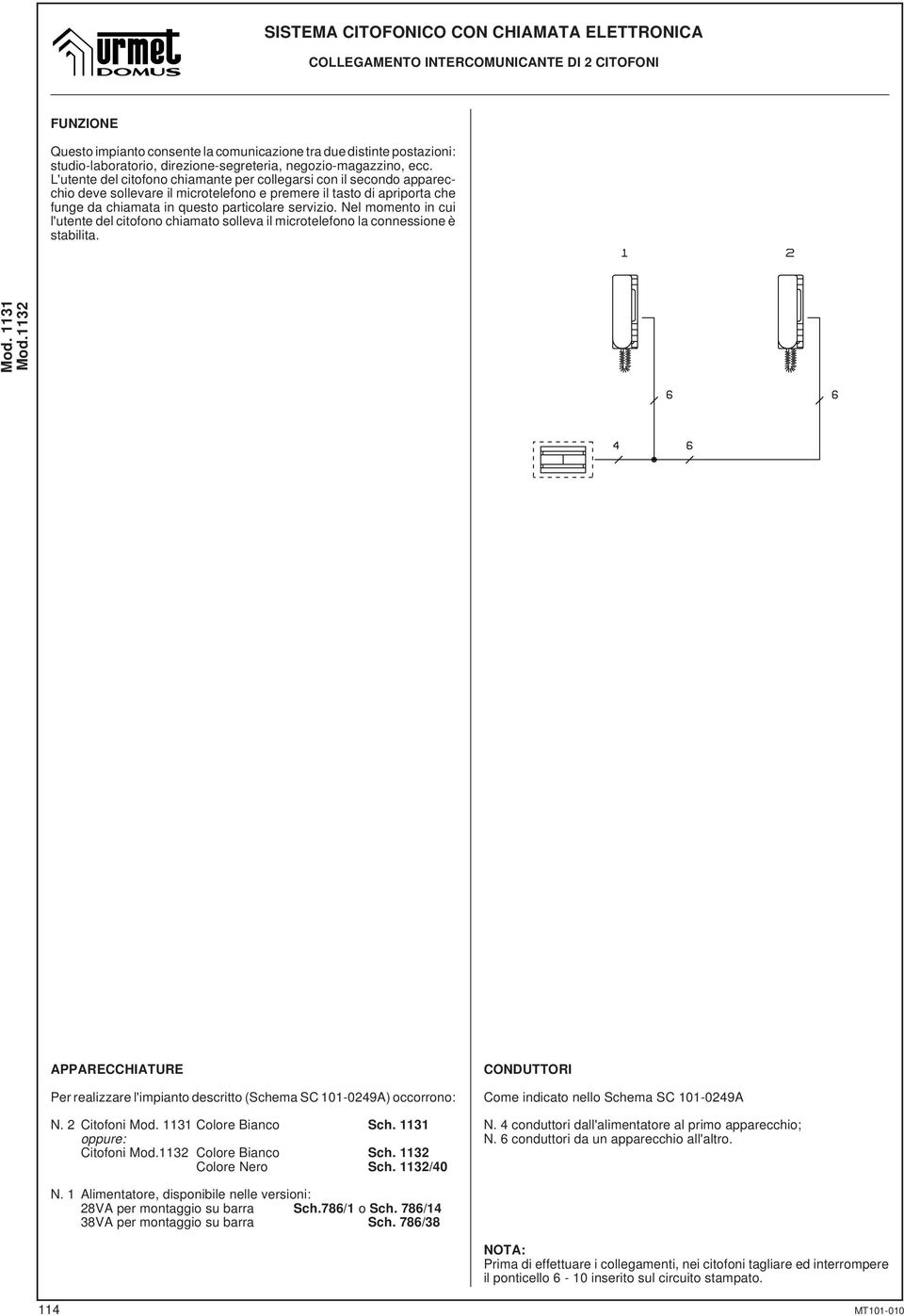 Nel momento in cui l'utente del citofono chiamato solleva il microtelefono la connessione è stabilita. APPARECCHIATURE Per realizzare l'impianto descritto (Schema SC 101-0249A) occorrono: N.