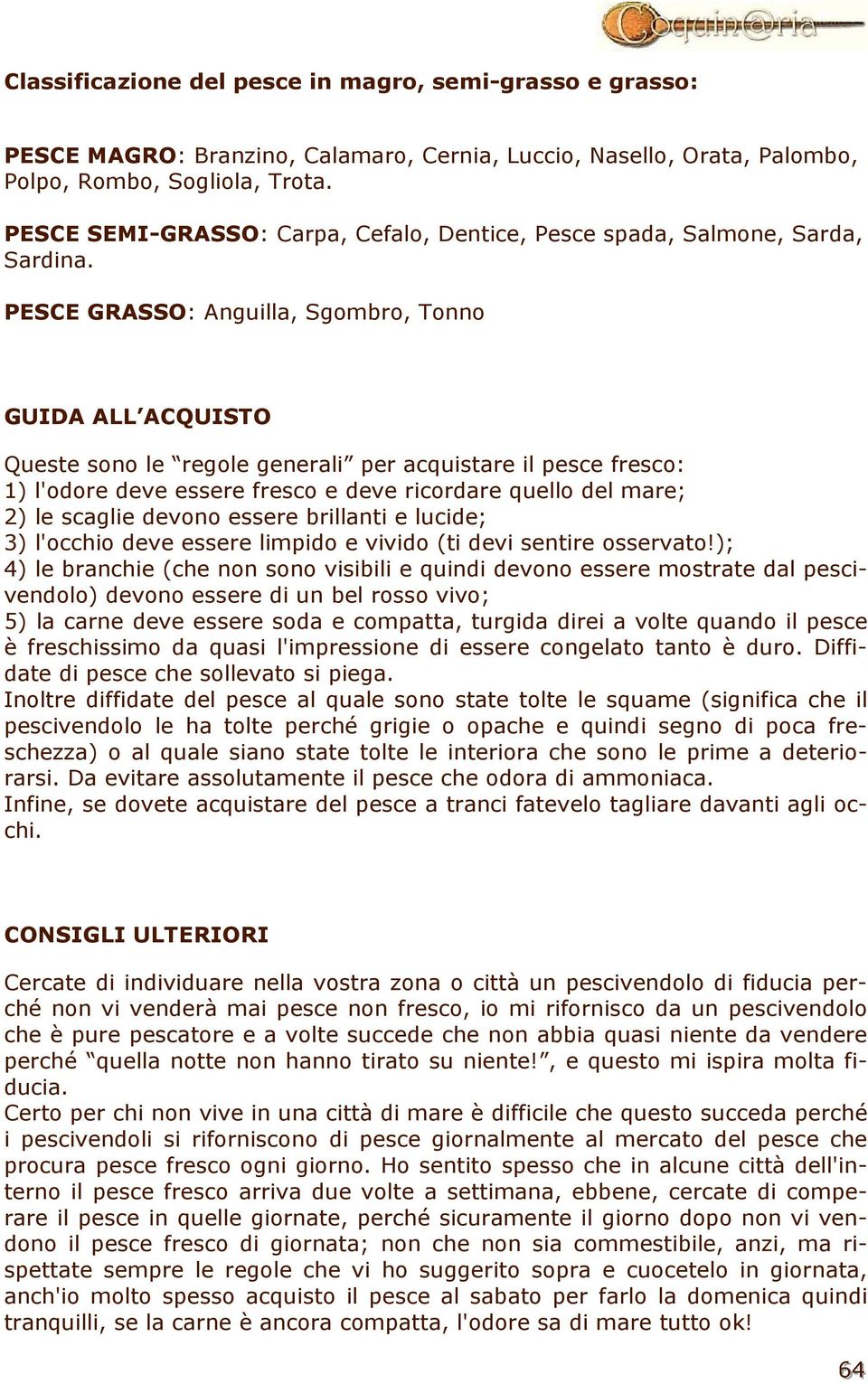 PESCE GRASSO: Anguilla, Sgombro, Tonno GUIDA ALL ACQUISTO Queste sono le regole generali per acquistare il pesce fresco: 1) l'odore deve essere fresco e deve ricordare quello del mare; 2) le scaglie