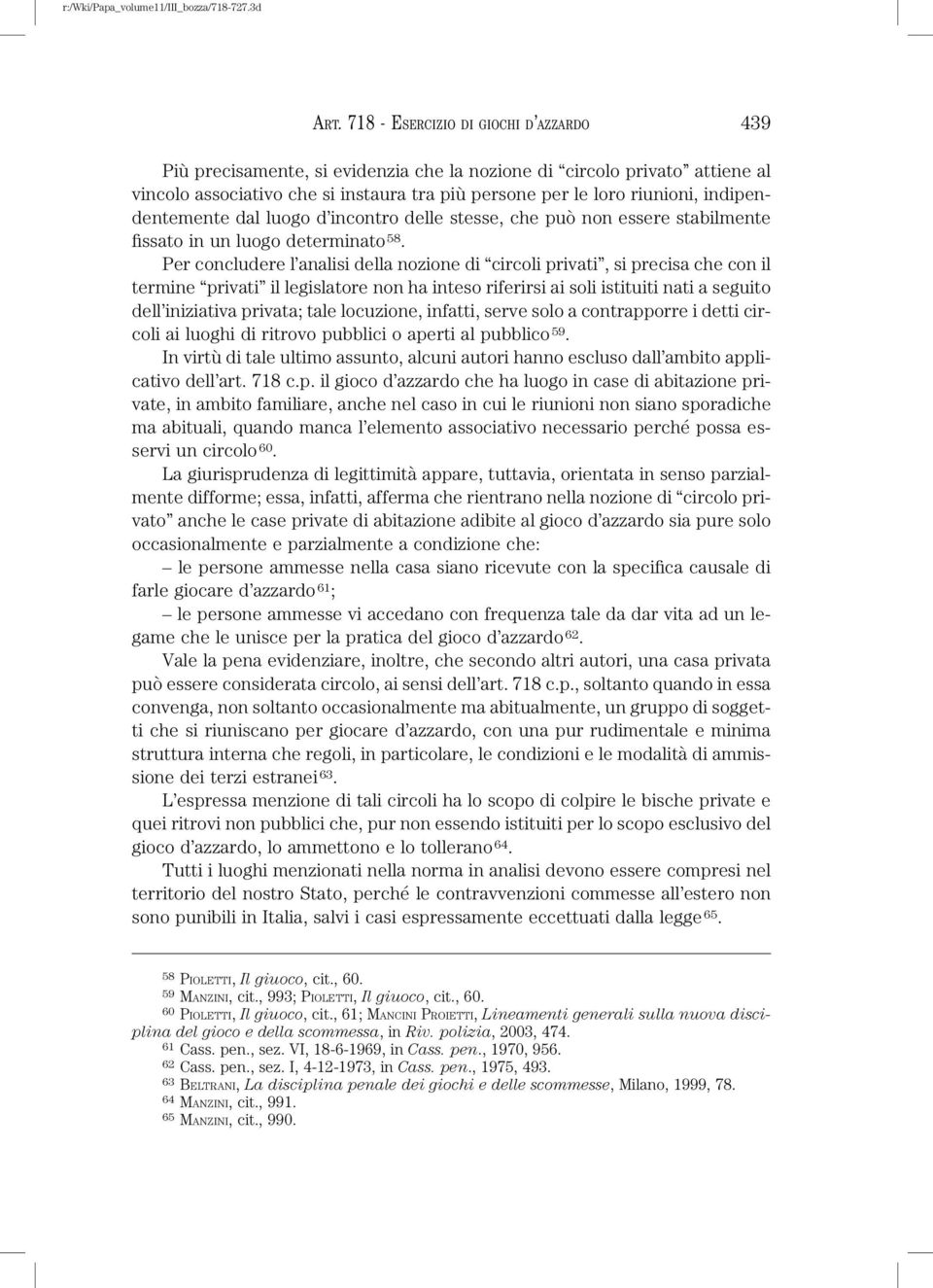 Per concludere l analisi della nozione di circoli privati, si precisa che con il termine privati il legislatore non ha inteso riferirsi ai soli istituiti nati a seguito dell iniziativa privata; tale