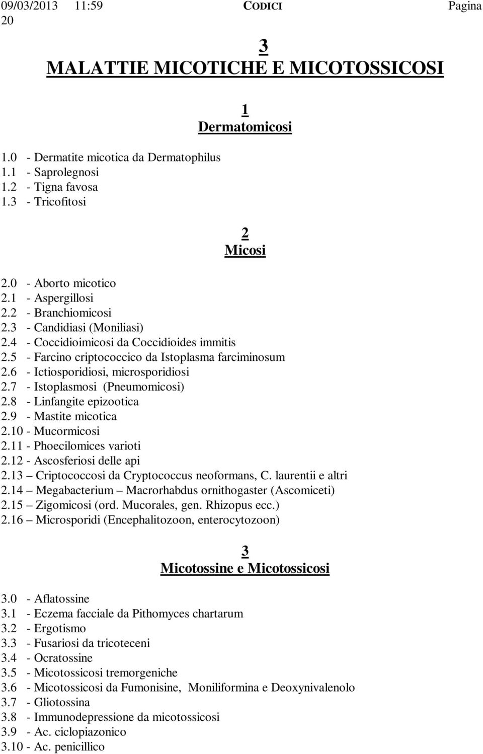 6 - Ictiosporidiosi, microsporidiosi 2.7 - Istoplasmosi (Pneumomicosi) 2.8 - Linfangite epizootica 2.9 - Mastite micotica 2.10 - Mucormicosi 2.11 - Phoecilomices varioti 2.