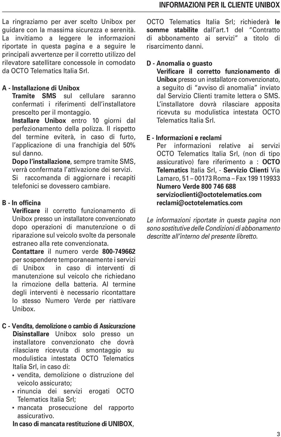 Italia Srl. A Installazione di Unibox Tramite SMS sul cellulare saranno confermati i riferimenti dell installatore prescelto per il montaggio.