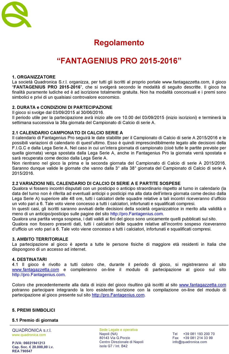 Non ha modalità concorsuali e i premi sono simbolici e privi di un qualsiasi controvalore economico. 2. DURATA e CONDIZIONI DI PARTECIPAZIONE Il gioco si svolge dal 03/09/2015 al 30/06/2016.