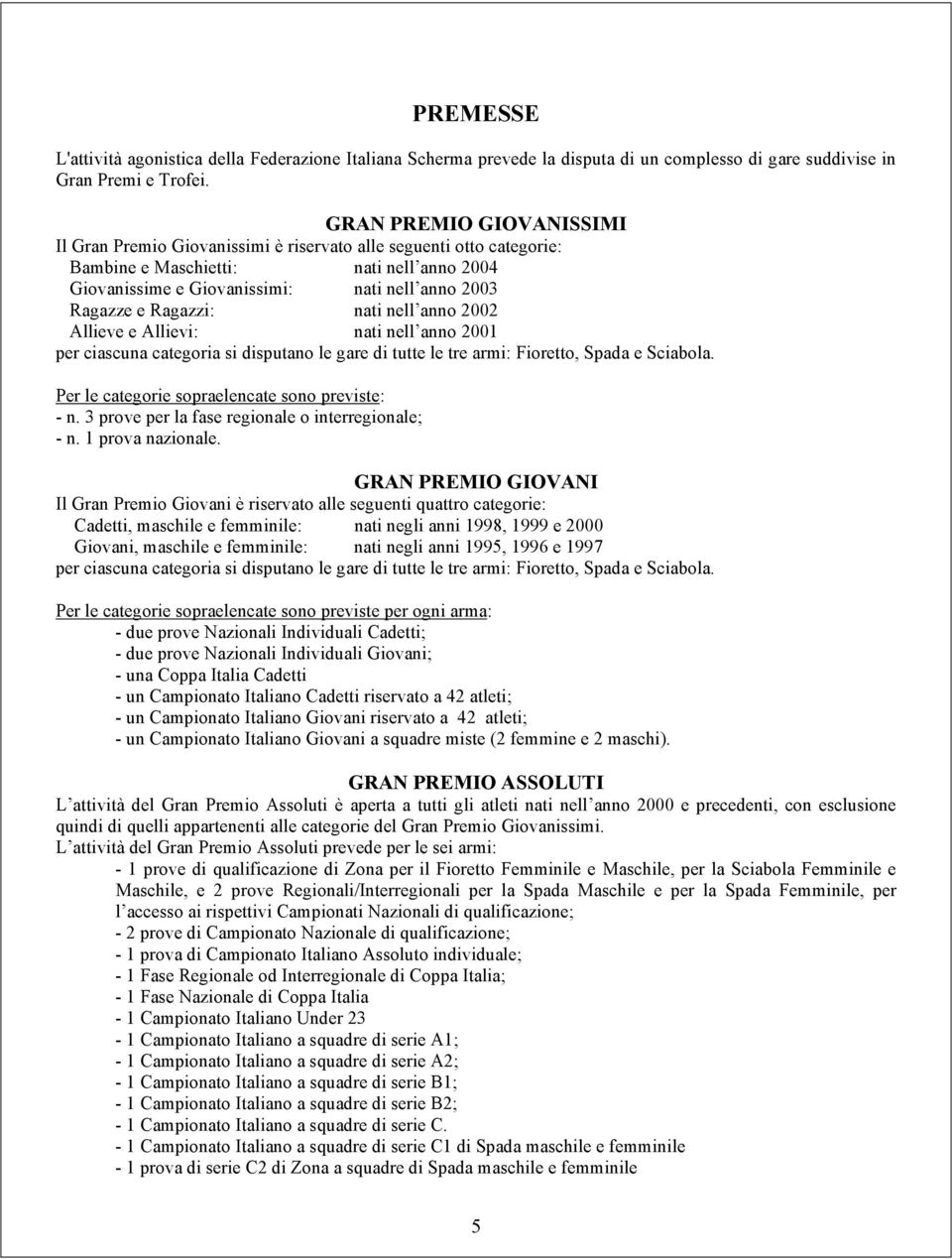 Ragazzi: nati nell anno 2002 Allieve e Allievi: nati nell anno 2001 per ciascuna categoria si disputano le gare di tutte le tre armi: Fioretto, Spada e Sciabola.