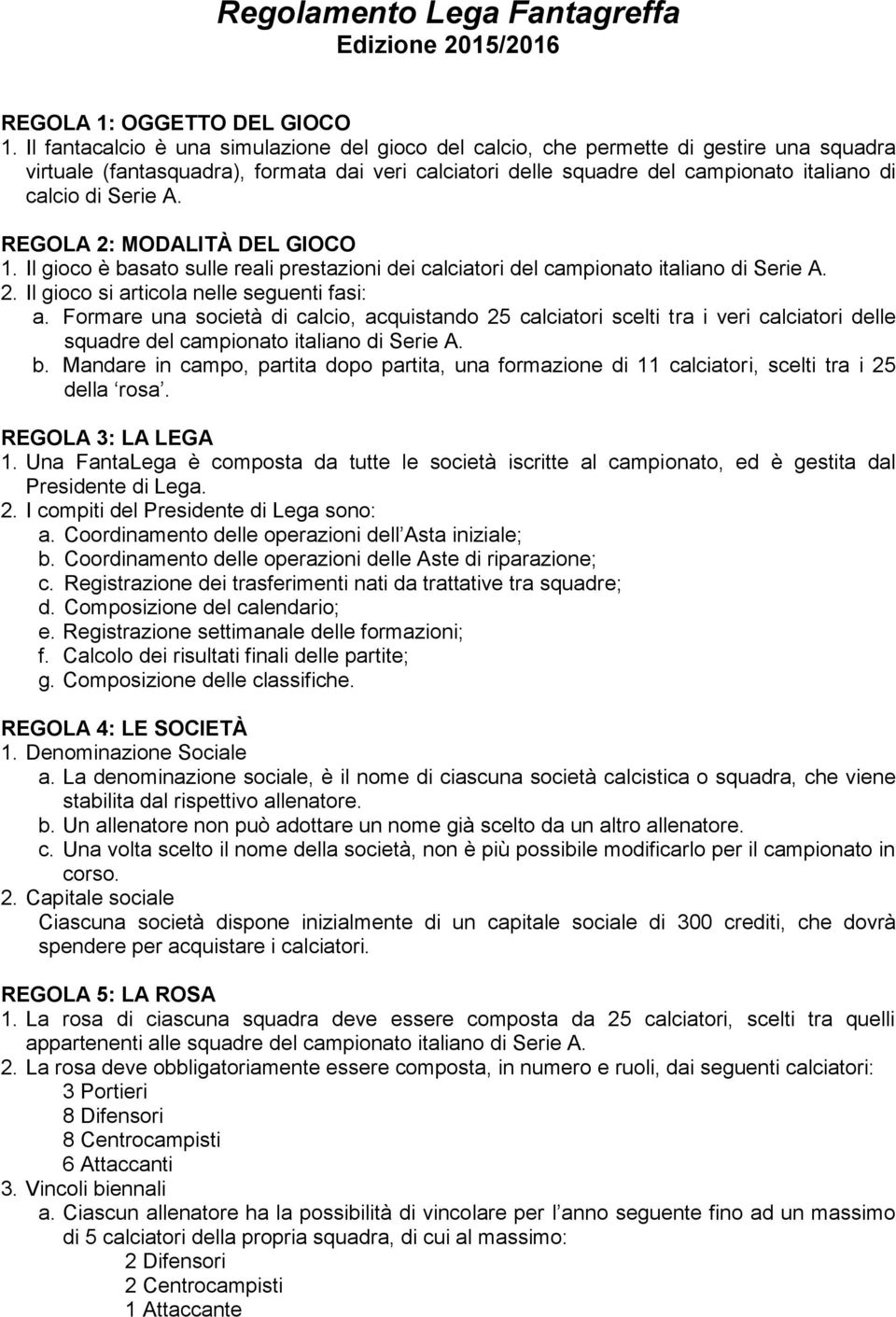 Serie A. REGOLA 2: MODALITÀ DEL GIOCO 1. Il gioco è basato sulle reali prestazioni dei calciatori del campionato italiano di Serie A. 2. Il gioco si articola nelle seguenti fasi: a.