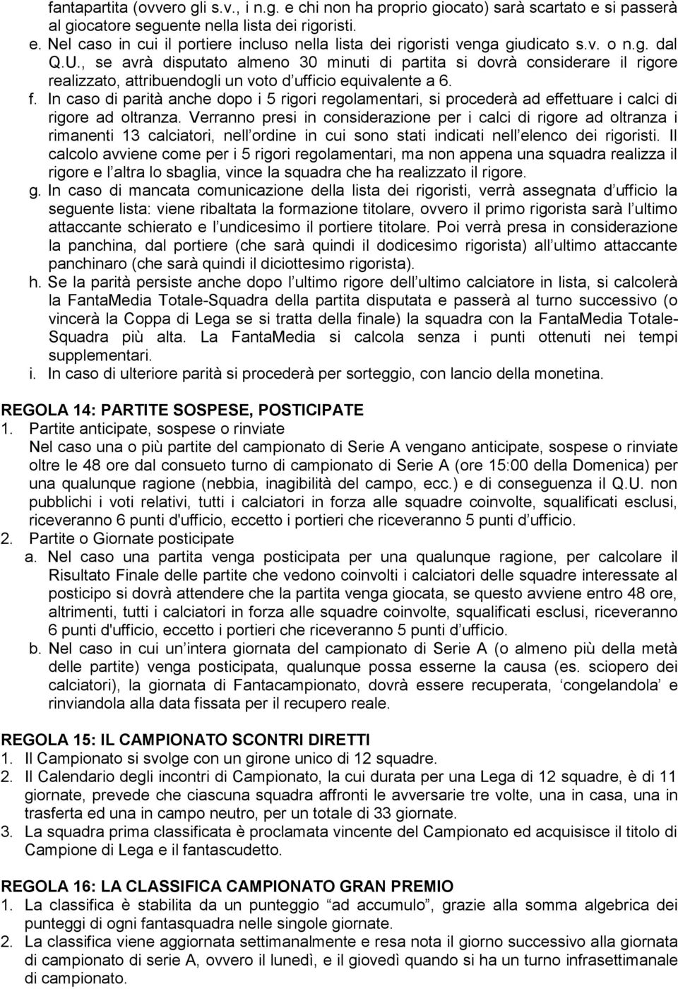 In caso di parità anche dopo i 5 rigori regolamentari, si procederà ad effettuare i calci di rigore ad oltranza.