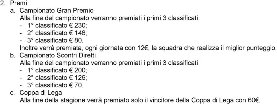 146; - 3 classificato 80. Inoltre verrà premiata, ogni giornata con 12, la squadra che realizza il miglior punteggio. b.