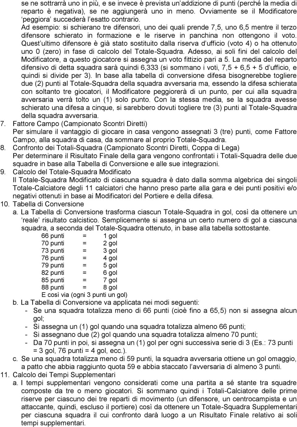 Ad esempio: si schierano tre difensori, uno dei quali prende 7,5, uno 6,5 mentre il terzo difensore schierato in formazione e le riserve in panchina non ottengono il voto.