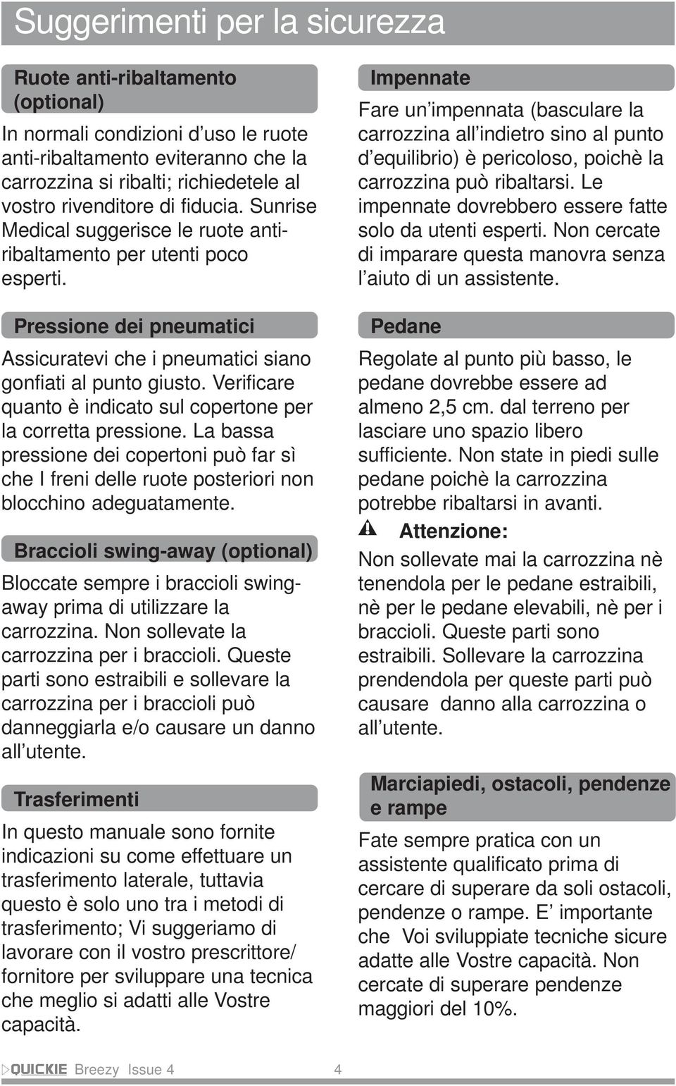 Verificare quanto è indicato sul copertone per la corretta pressione. La bassa pressione dei copertoni può far sì che I freni delle ruote posteriori non blocchino adeguatamente.