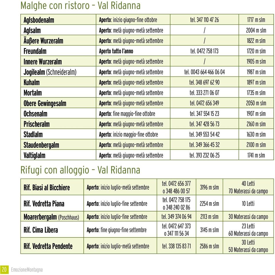 0472 758 173 1720 m slm Innere Wurzeralm Aperto: metà giugno metà settembre / 1905 m slm Jogilealm (Schneideralm) Aperto: metà giugno metà settembre tel.