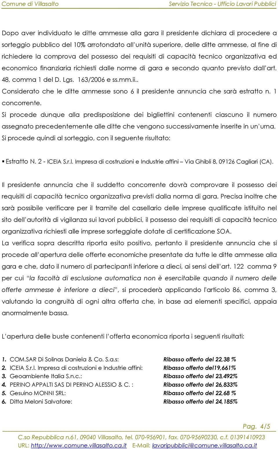 mm.ii.. Considerato che le ditte ammesse sono 6 il presidente annuncia che sarà estratto n. 1 concorrente.