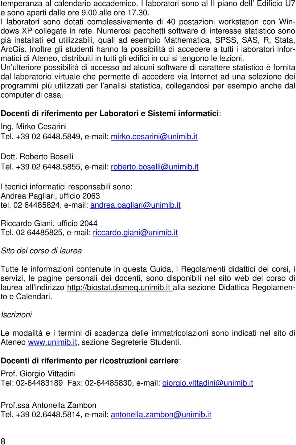 Numerosi pacchetti software di interesse statistico sono già installati ed utilizzabili, quali ad esempio Mathematica, SPSS, SAS, R, Stata, ArcGis.