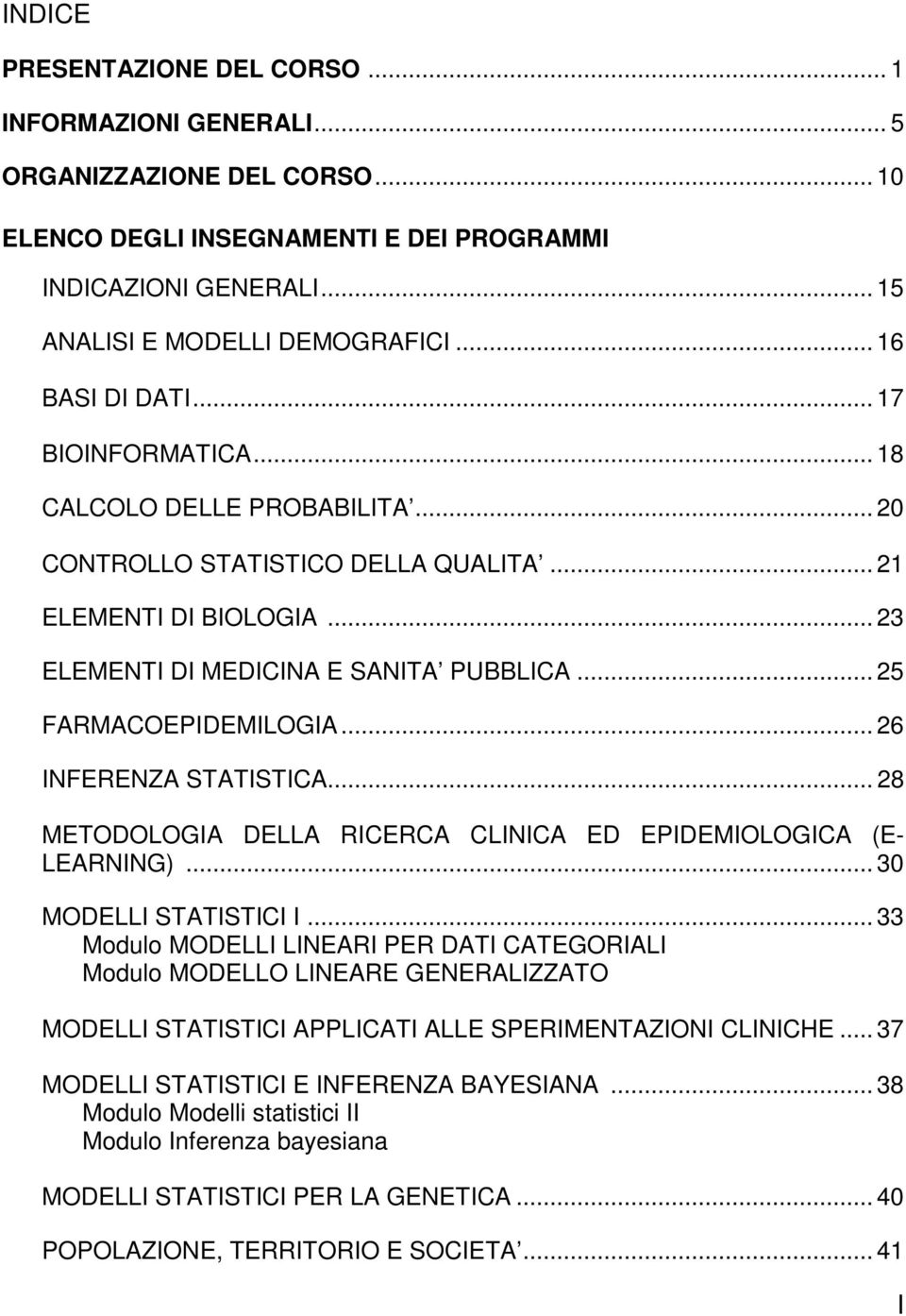 .. 25 FARMACOEPIDEMILOGIA... 26 INFERENZA STATISTICA... 28 METODOLOGIA DELLA RICERCA CLINICA ED EPIDEMIOLOGICA (E- LEARNING)... 30 MODELLI STATISTICI I.