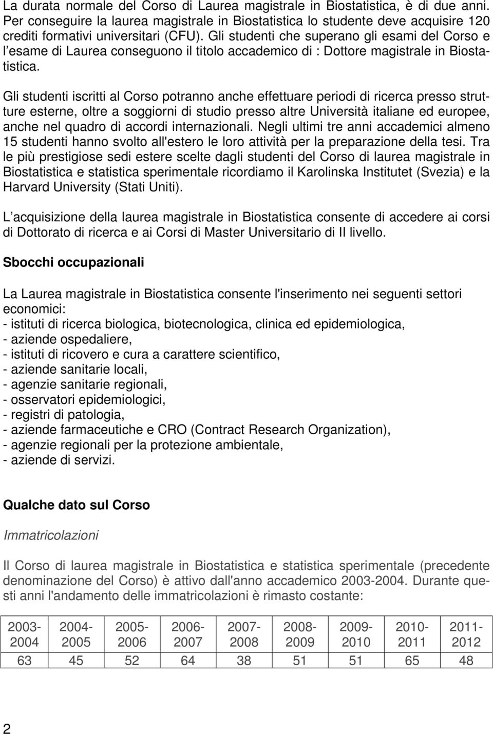 Gli studenti che superano gli esami del Corso e l esame di Laurea conseguono il titolo accademico di : Dottore magistrale in Biostatistica.