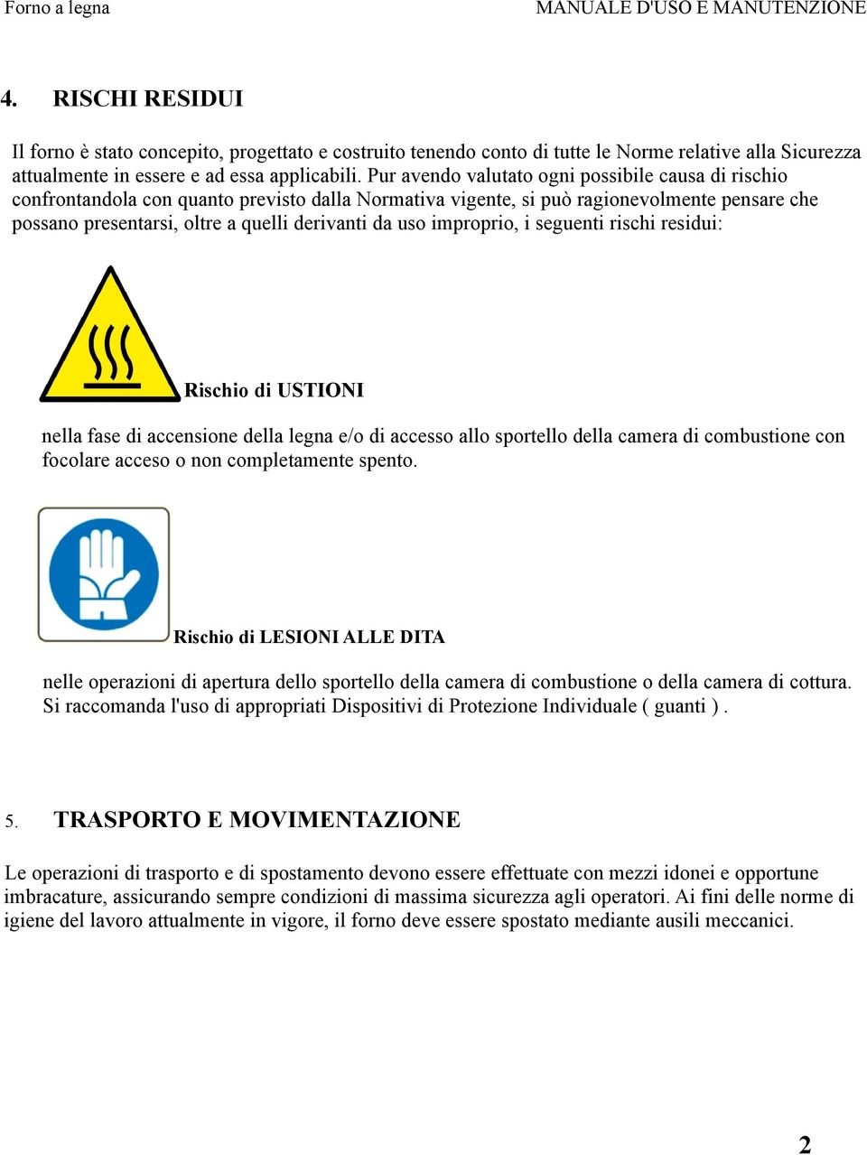 improprio, i seguenti rischi residui: Rischio di USTIONI nella fase di accensione della legna e/o di accesso allo sportello della camera di combustione con focolare acceso o non completamente spento.