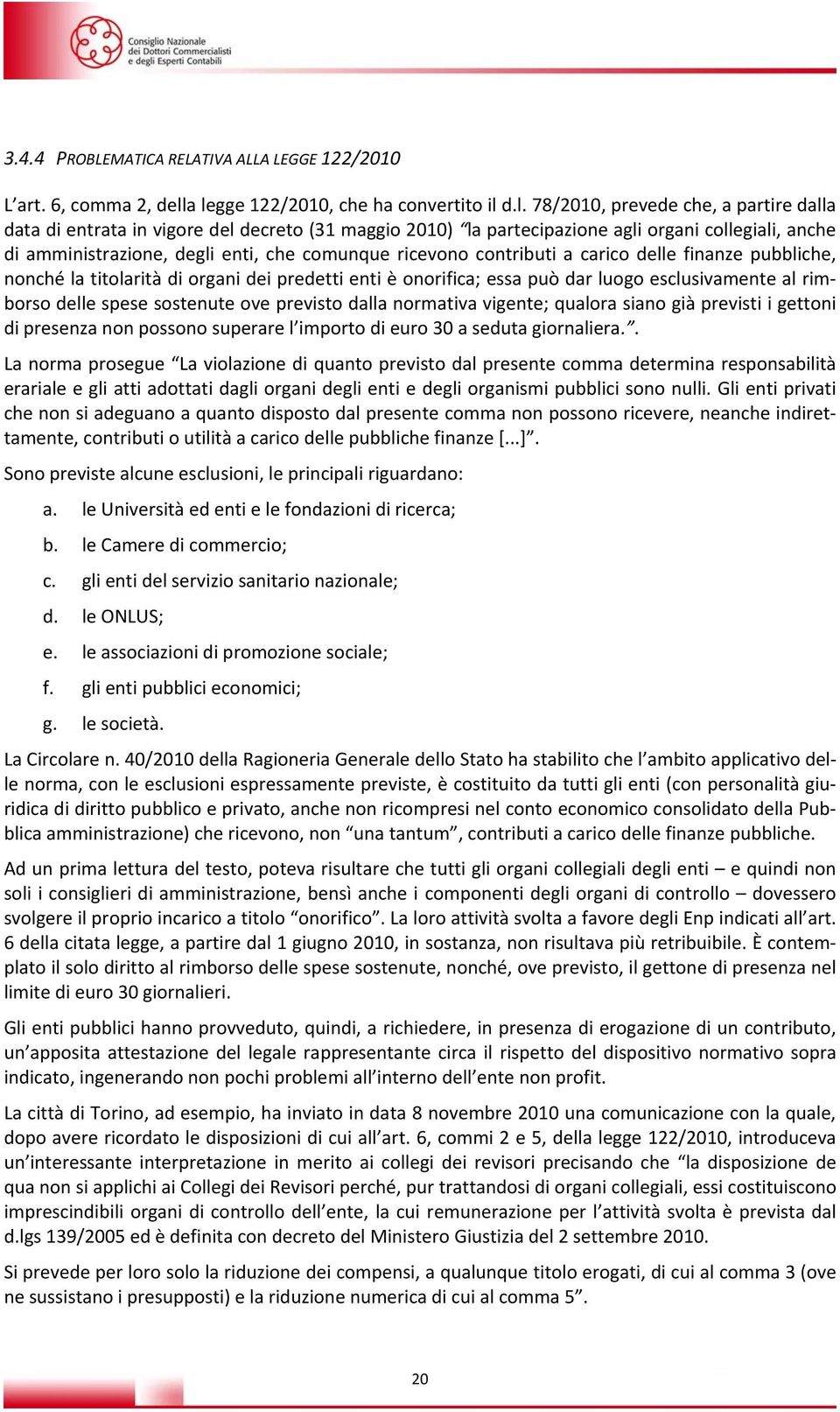 amministrazione, degli enti, che comunque ricevono contributi a carico delle finanze pubbliche, nonché la titolarità di organi dei predetti enti è onorifica; essa può dar luogo esclusivamente al