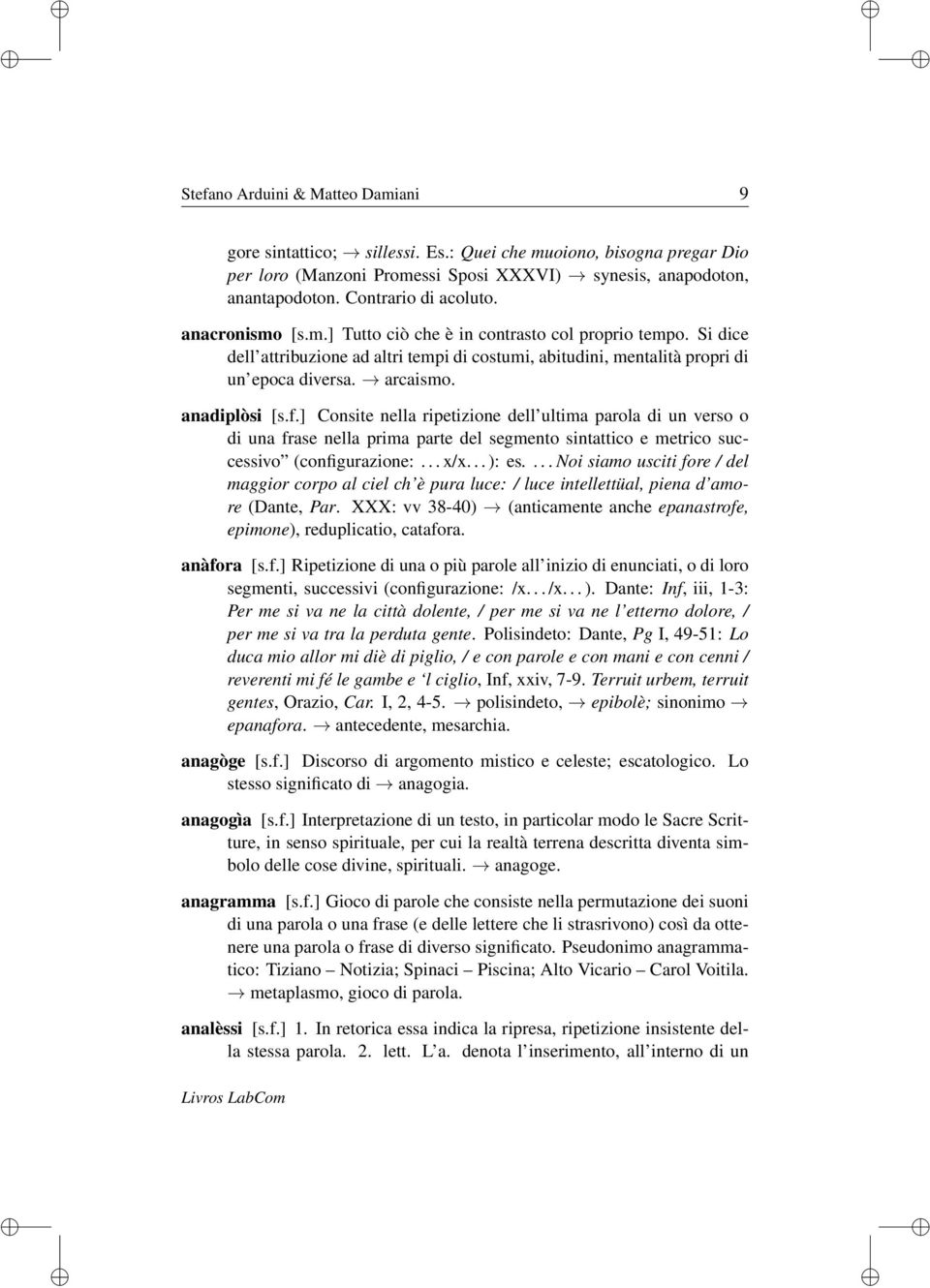 anadiplòsi [s.f.] Consite nella ripetizione dell ultima parola di un verso o di una frase nella prima parte del segmento sintattico e metrico successivo (configurazione:... x/x... ): es.