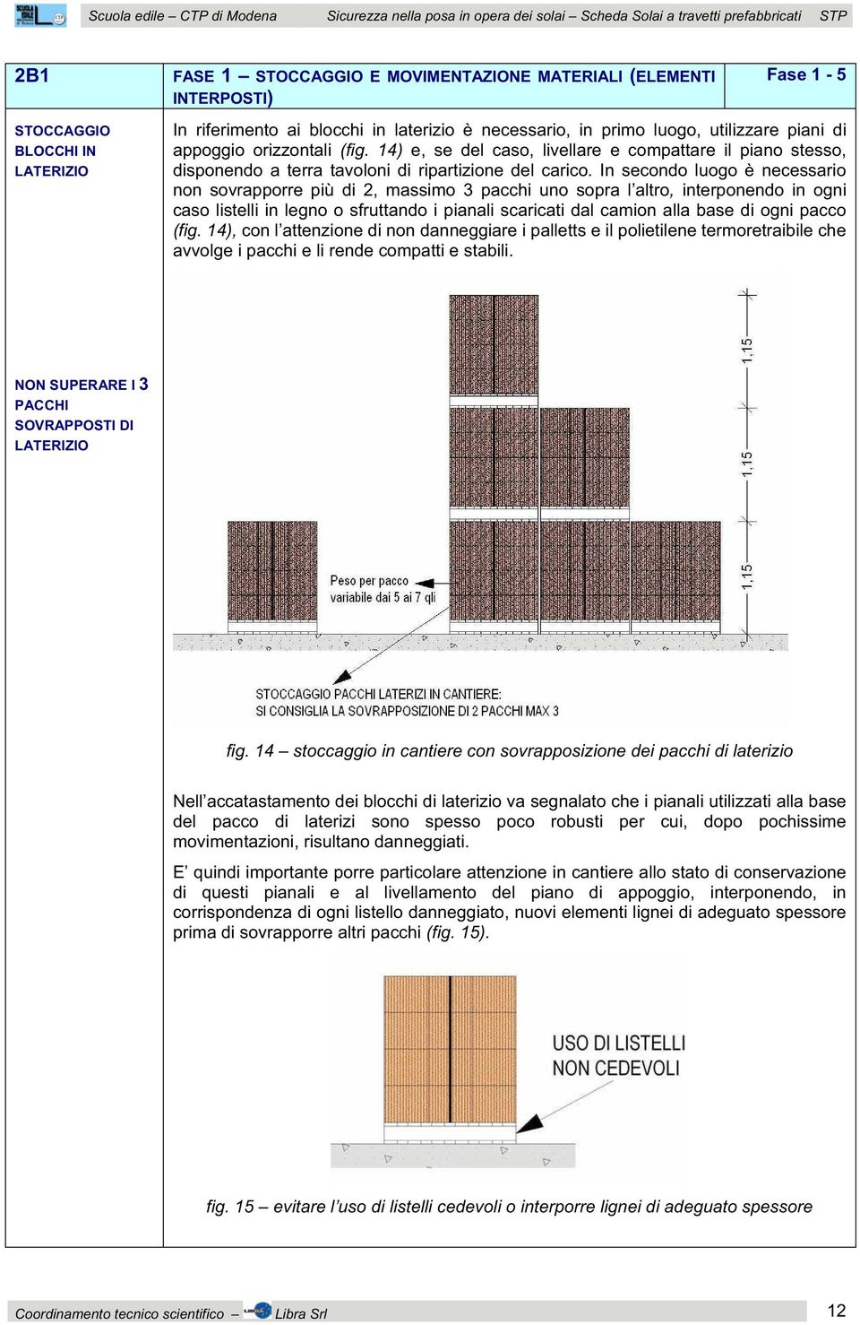 14) e, se del caso, livellare e compattare il piano stesso, disponendo a terra tavoloni di ripartizione del carico.