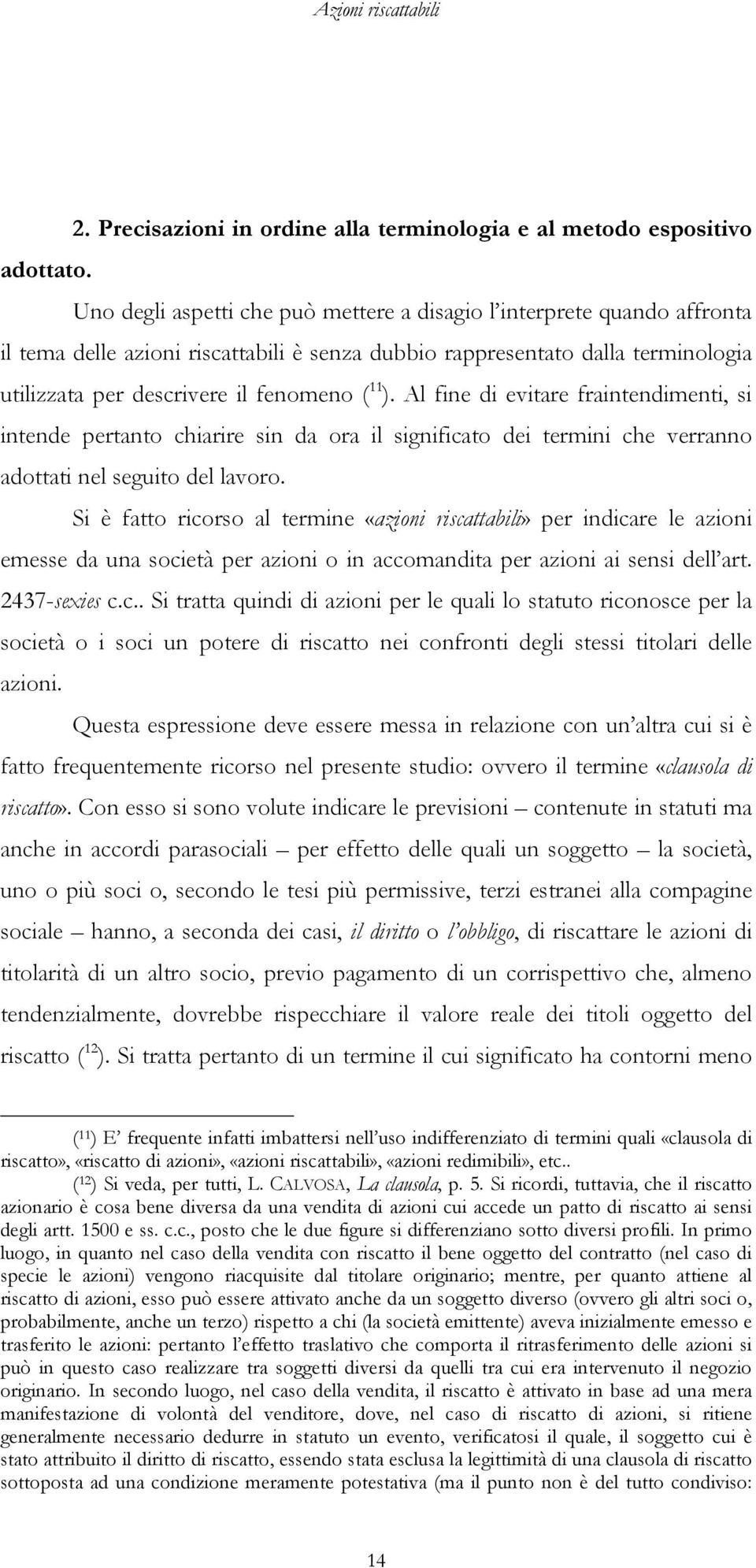 Al fine di evitare fraintendimenti, si intende pertanto chiarire sin da ora il significato dei termini che verranno adottati nel seguito del lavoro.