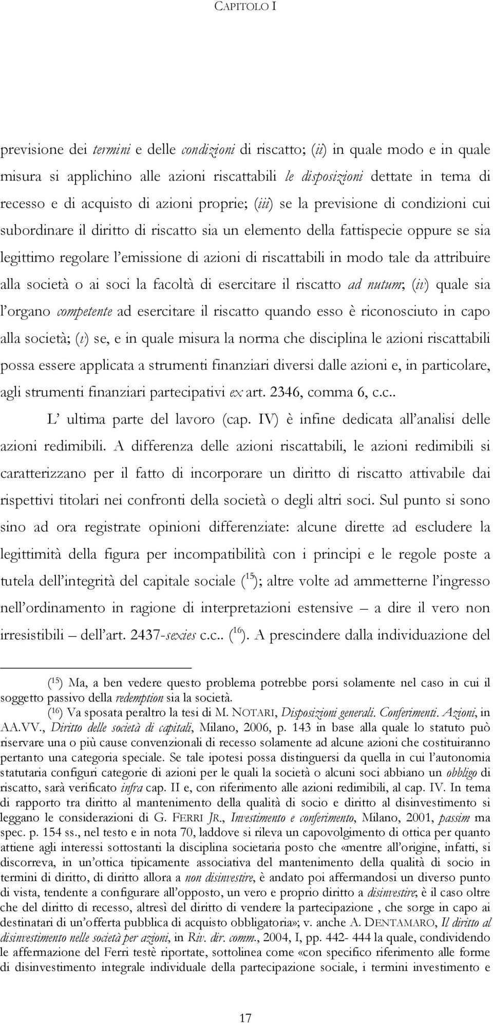 in modo tale da attribuire alla società o ai soci la facoltà di esercitare il riscatto ad nutum; (iv) quale sia l organo competente ad esercitare il riscatto quando esso è riconosciuto in capo alla