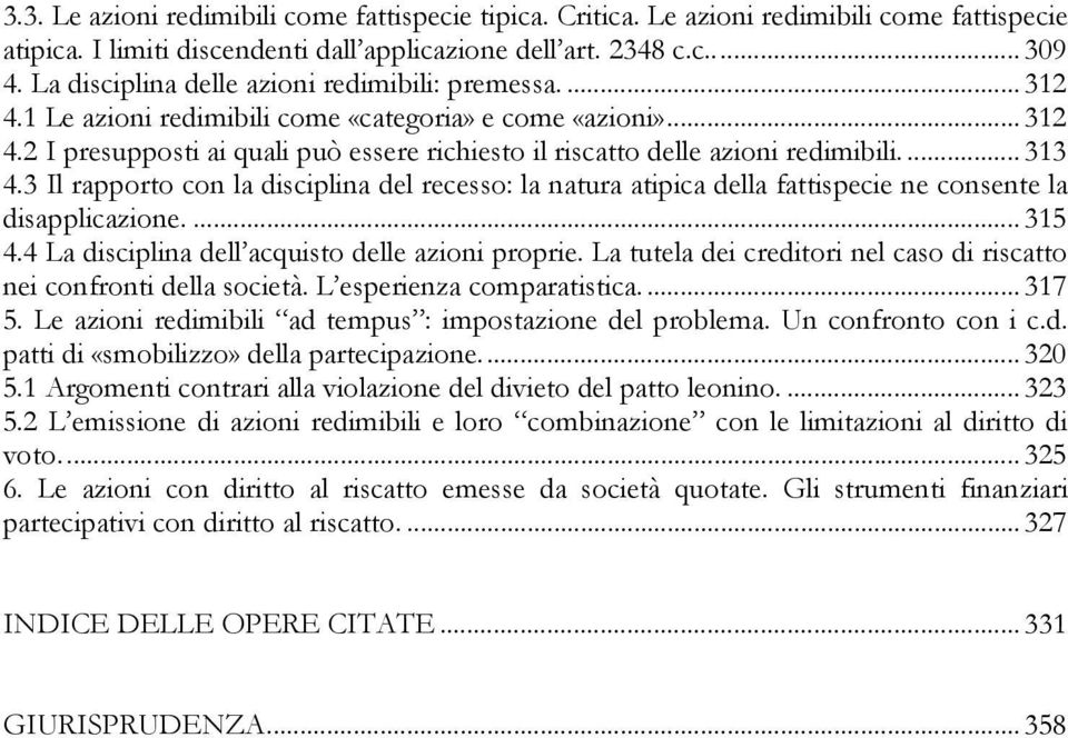 ...313 4.3 Il rapporto con la disciplina del recesso: la natura atipica della fattispecie ne consente la disapplicazione....315 4.4 La disciplina dell acquisto delle azioni proprie.