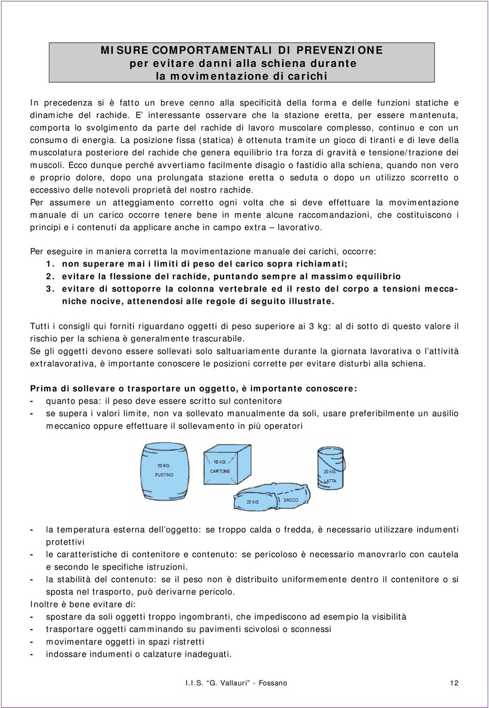 E interessante osservare che la stazione eretta, per essere mantenuta, comporta lo svolgimento da parte del rachide di lavoro muscolare complesso, continuo e con un consumo di energia.