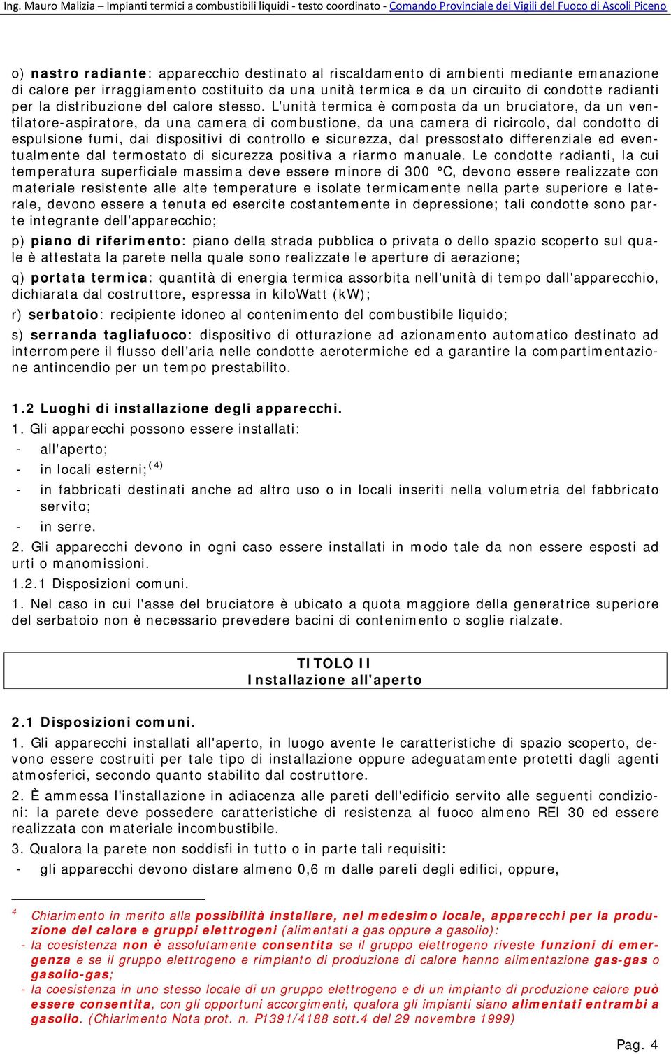 L'unità termica è composta da un bruciatore, da un ventilatore-aspiratore, da una camera di combustione, da una camera di ricircolo, dal condotto di espulsione fumi, dai dispositivi di controllo e