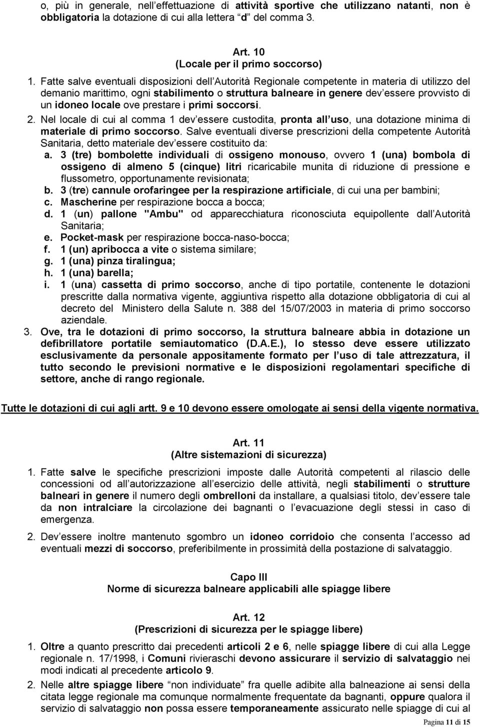 locale ove prestare i primi soccorsi. 2. Nel locale di cui al comma 1 dev essere custodita, pronta all uso, una dotazione minima di materiale di primo soccorso.