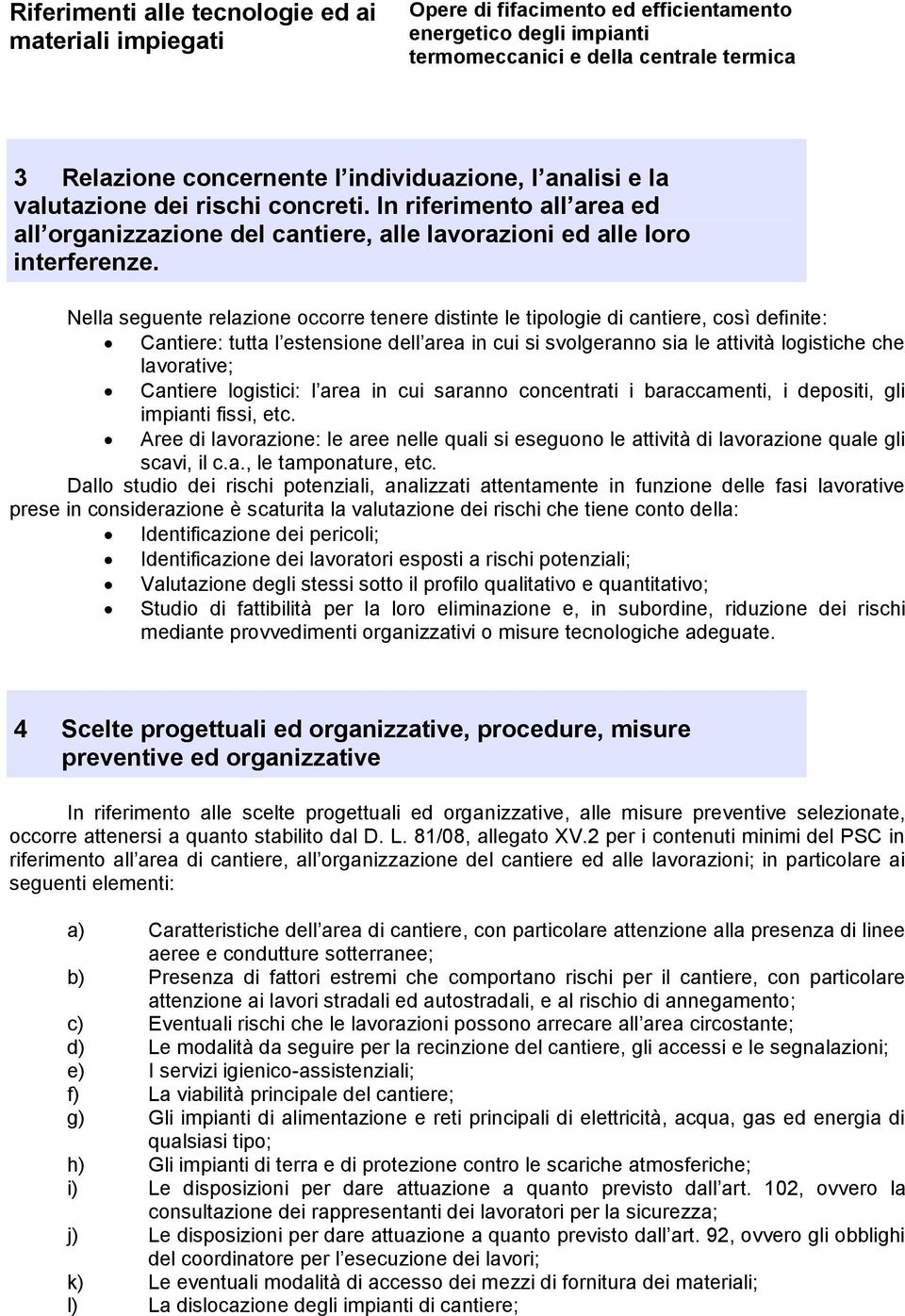 Nella seguente relazione occorre tenere distinte le tipologie di cantiere, così definite: Cantiere: tutta l estensione dell area in cui si svolgeranno sia le attività logistiche che lavorative;