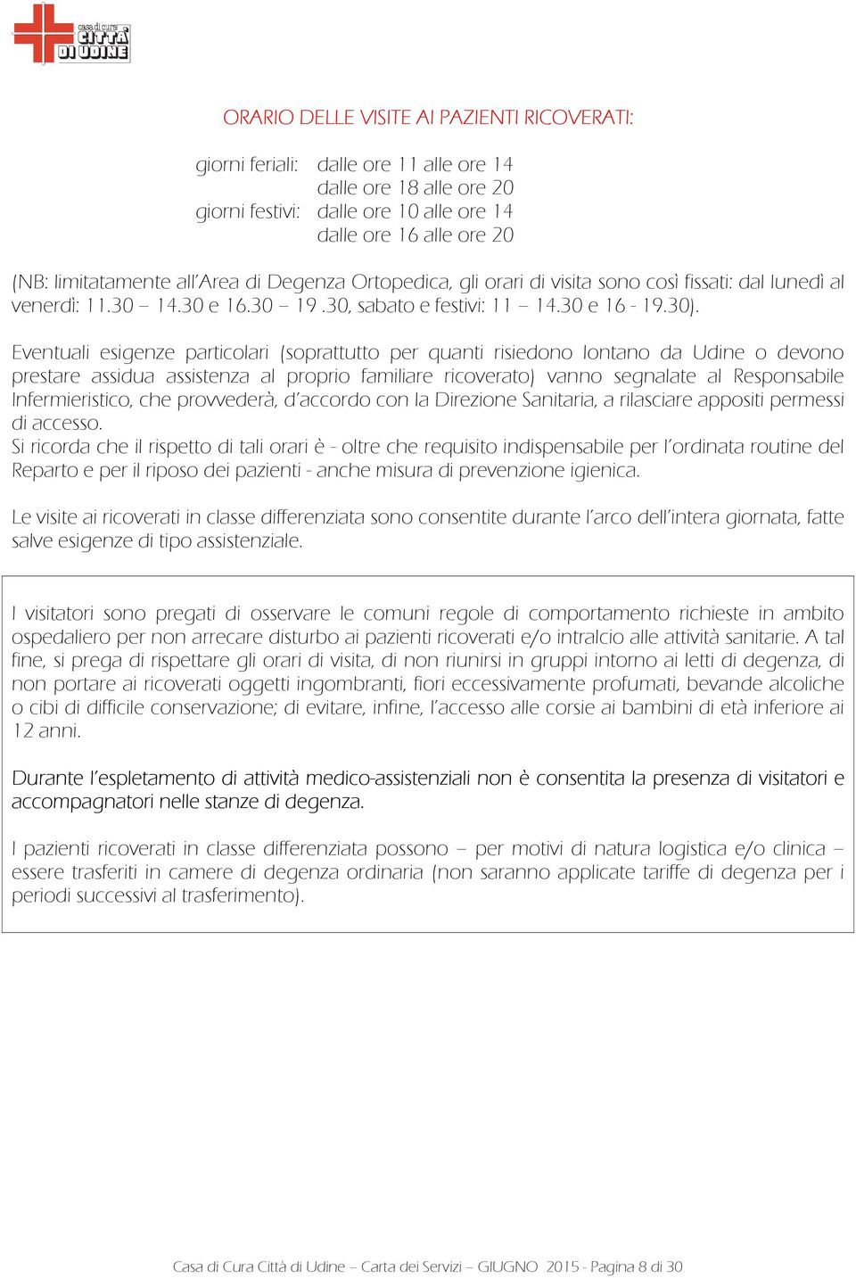 Eventuali esigenze particolari (soprattutto per quanti risiedono lontano da Udine o devono prestare assidua assistenza al proprio familiare ricoverato) vanno segnalate al Responsabile