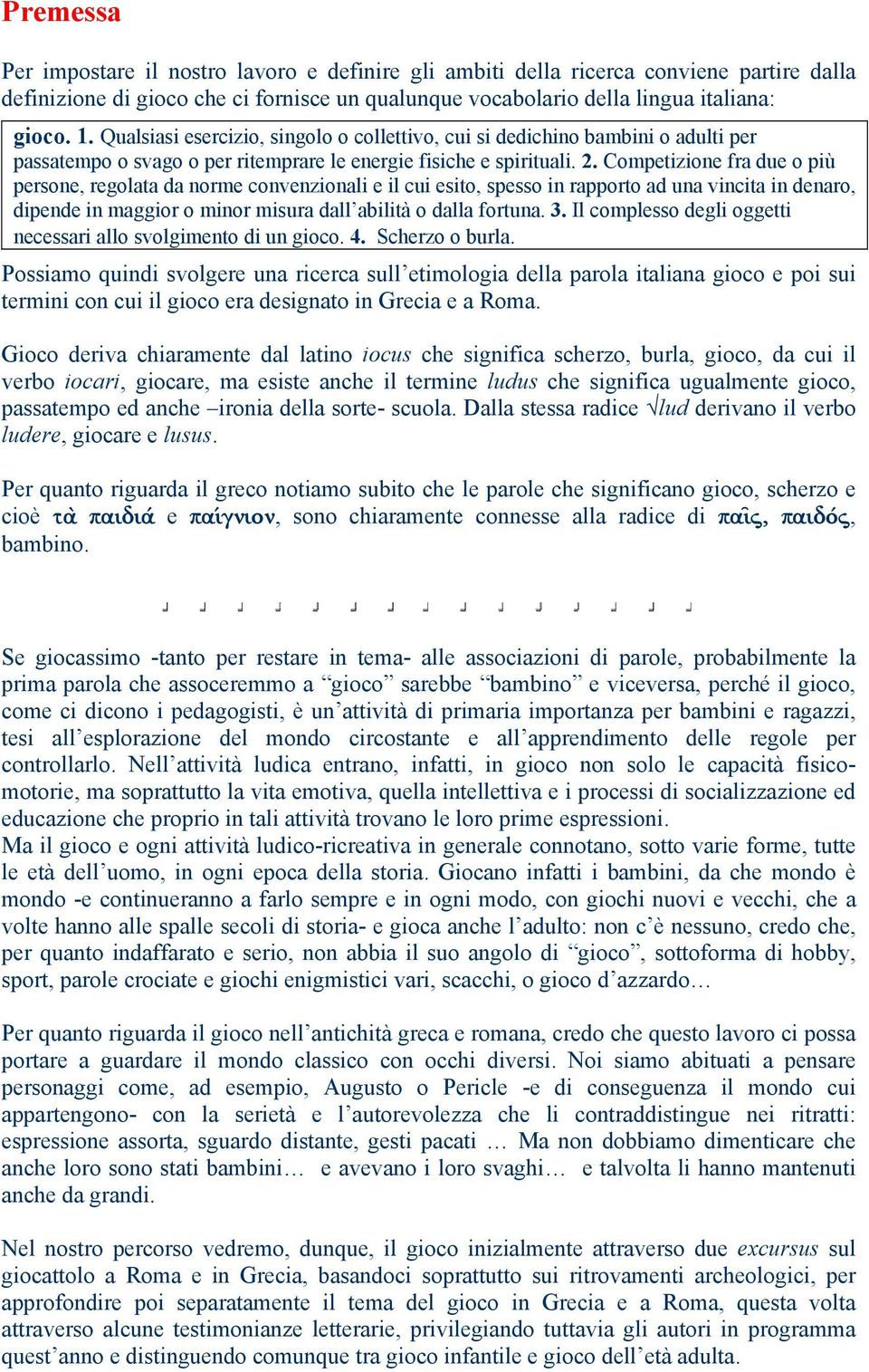 Competizione fra due o più persone, regolata da norme convenzionali e il cui esito, spesso in rapporto ad una vincita in denaro, dipende in maggior o minor misura dall abilità o dalla fortuna. 3.