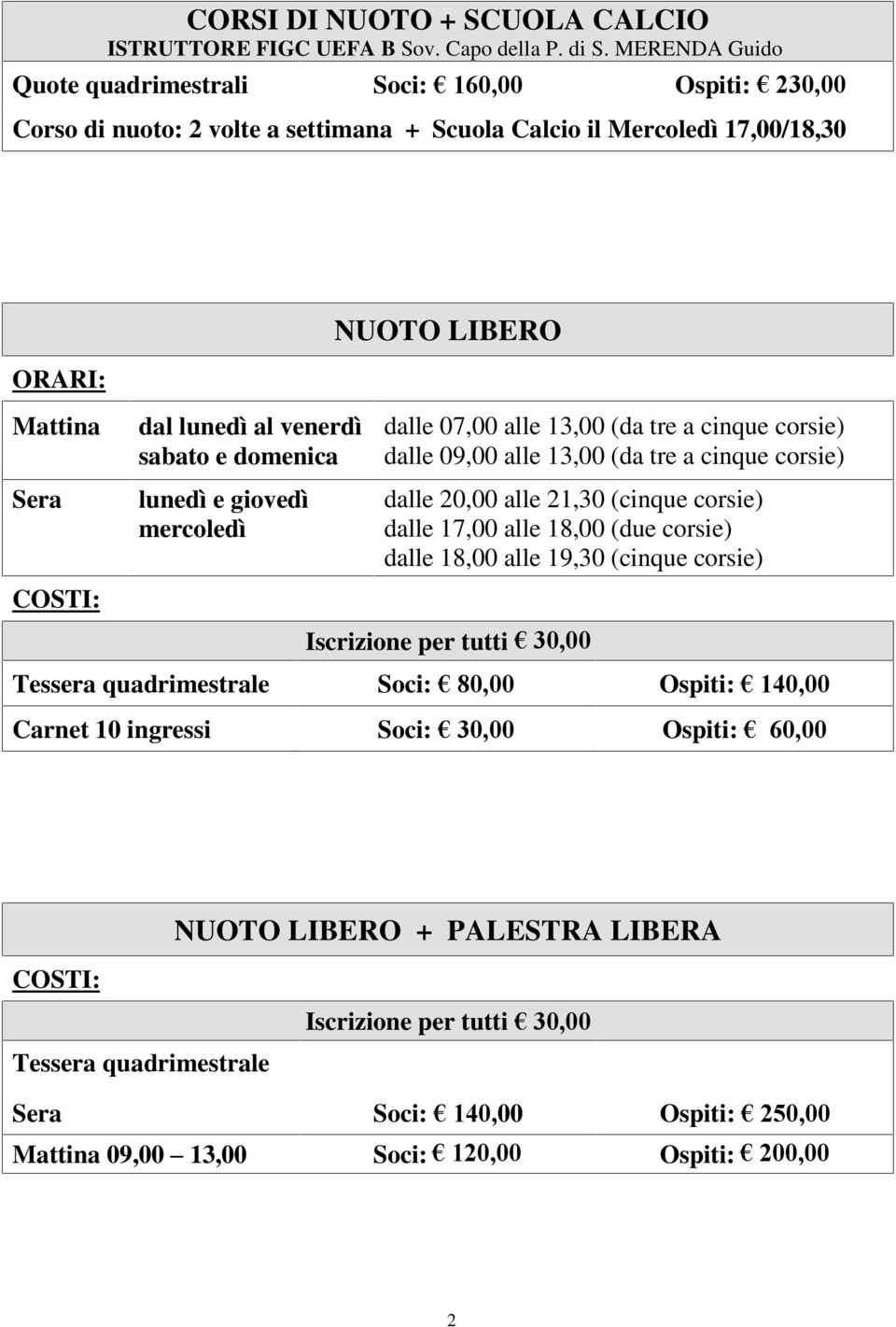 e domenica lunedì e giovedì mercoledì NUOTO LIBERO dalle 07,00 alle 13,00 (da tre a cinque corsie) dalle 09,00 alle 13,00 (da tre a cinque corsie) dalle 20,00 alle 21,30 (cinque corsie)