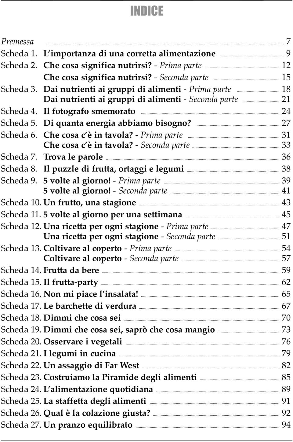 ... 27 Scheda 6. Che cosa c è in tavola? - Prima parte... 31 Che cosa c è in tavola? - Seconda parte... 33 Scheda 7. Trova le parole... 36 Scheda 8. Il puzzle di frutta, ortaggi e legumi... 38 Scheda 9.