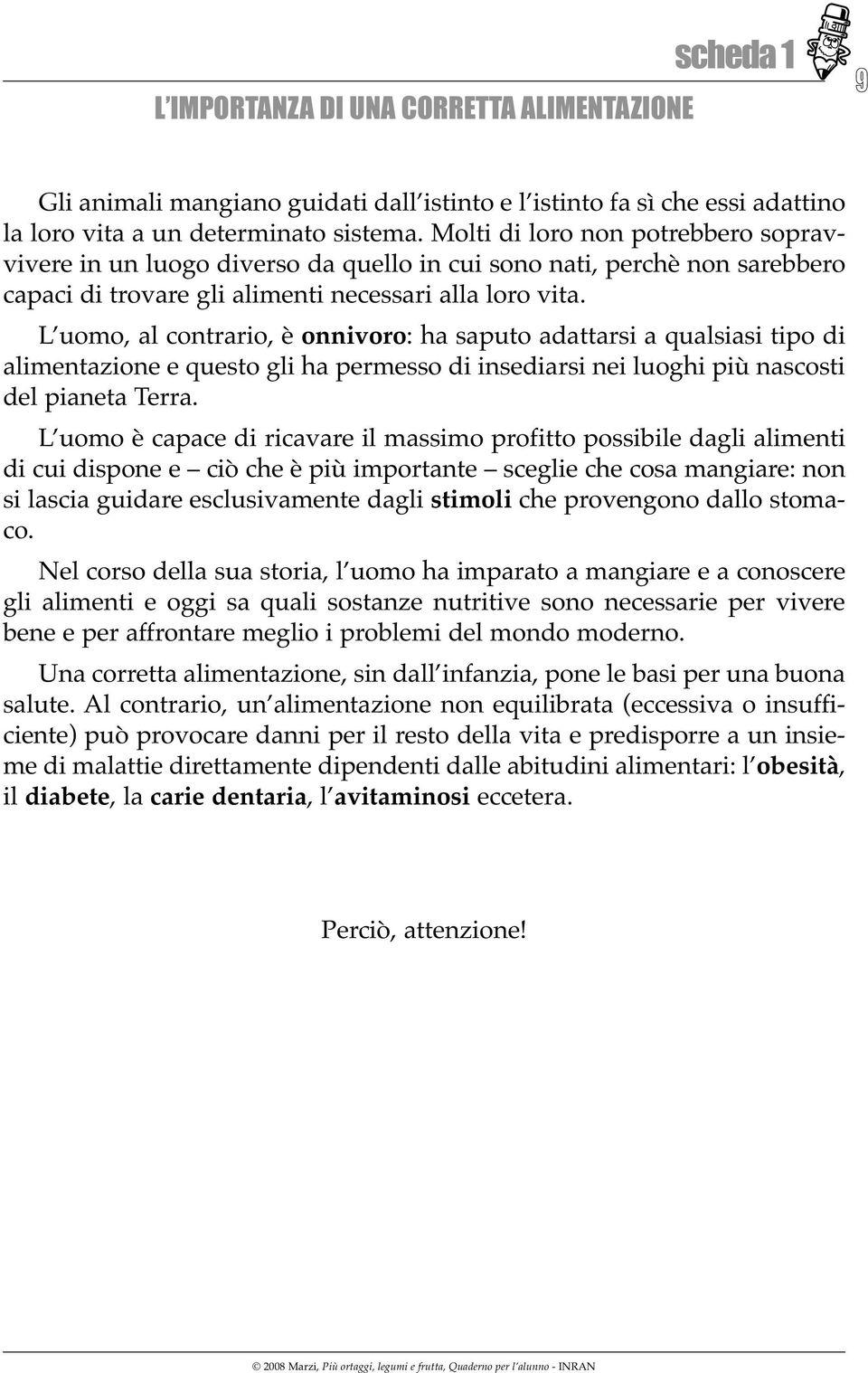 L uomo, al contrario, è onnivoro: ha saputo adattarsi a qualsiasi tipo di alimentazione e questo gli ha permesso di insediarsi nei luoghi più nascosti del pianeta Terra.